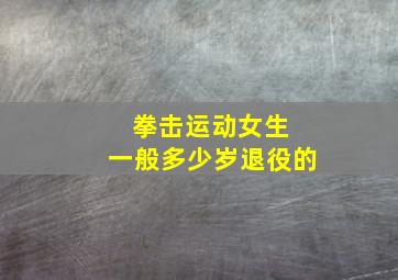 拳击运动女生 一般多少岁退役的